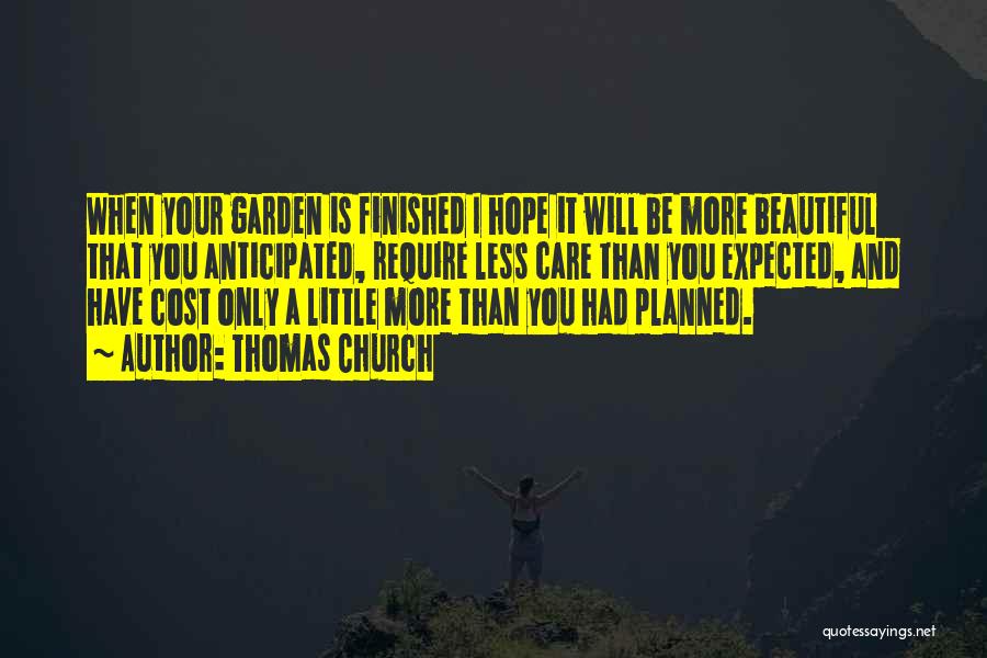 Thomas Church Quotes: When Your Garden Is Finished I Hope It Will Be More Beautiful That You Anticipated, Require Less Care Than You