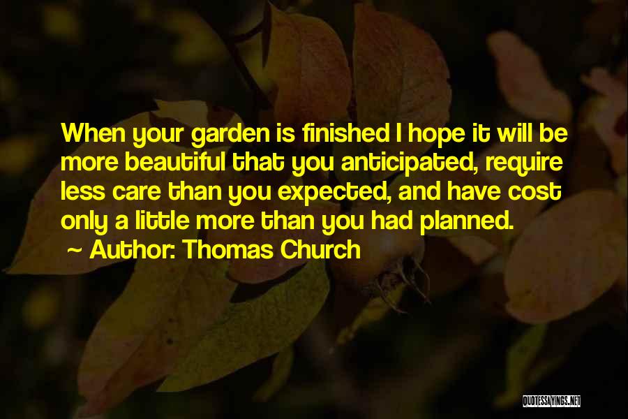 Thomas Church Quotes: When Your Garden Is Finished I Hope It Will Be More Beautiful That You Anticipated, Require Less Care Than You