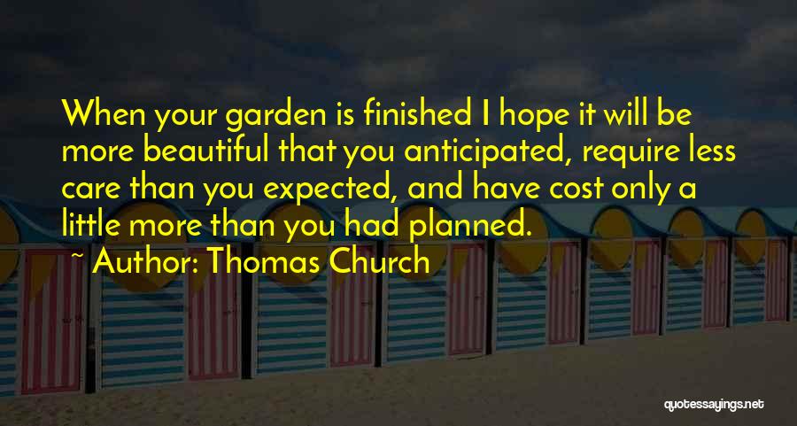 Thomas Church Quotes: When Your Garden Is Finished I Hope It Will Be More Beautiful That You Anticipated, Require Less Care Than You