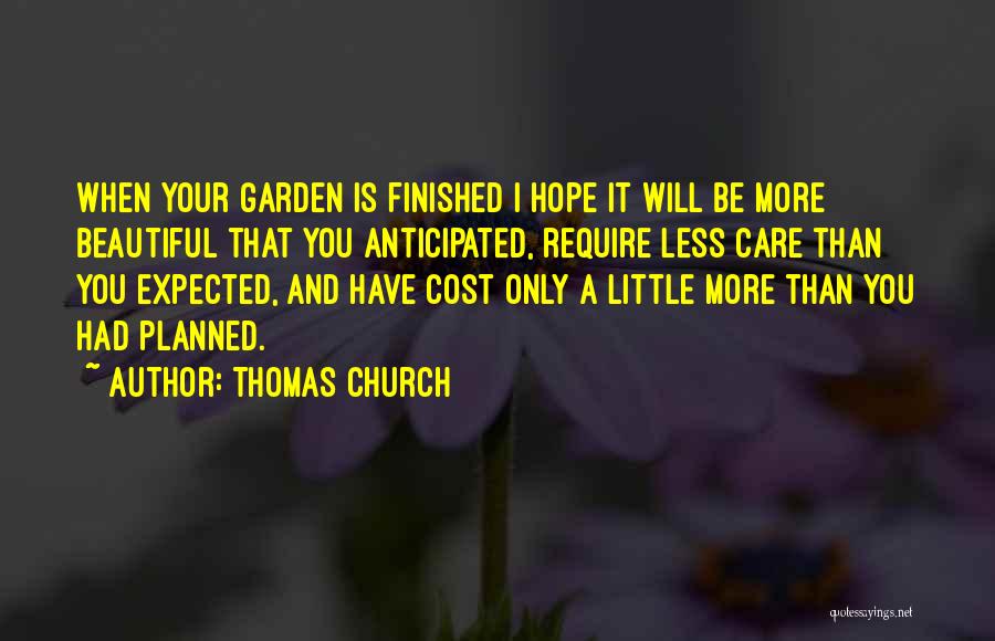 Thomas Church Quotes: When Your Garden Is Finished I Hope It Will Be More Beautiful That You Anticipated, Require Less Care Than You