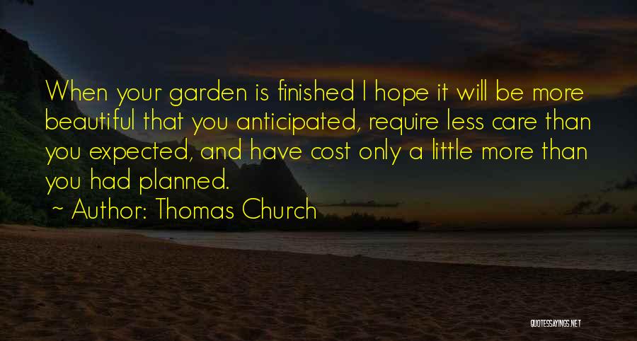 Thomas Church Quotes: When Your Garden Is Finished I Hope It Will Be More Beautiful That You Anticipated, Require Less Care Than You