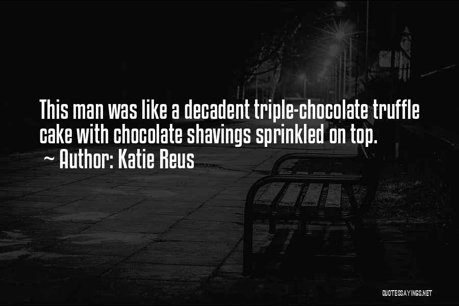 Katie Reus Quotes: This Man Was Like A Decadent Triple-chocolate Truffle Cake With Chocolate Shavings Sprinkled On Top.
