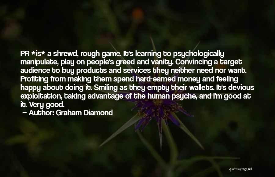 Graham Diamond Quotes: Pr *is* A Shrewd, Rough Game. It's Learning To Psychologically Manipulate, Play On People's Greed And Vanity. Convincing A Target