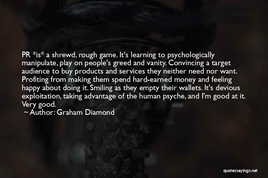 Graham Diamond Quotes: Pr *is* A Shrewd, Rough Game. It's Learning To Psychologically Manipulate, Play On People's Greed And Vanity. Convincing A Target