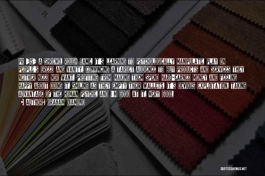 Graham Diamond Quotes: Pr *is* A Shrewd, Rough Game. It's Learning To Psychologically Manipulate, Play On People's Greed And Vanity. Convincing A Target