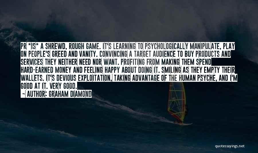 Graham Diamond Quotes: Pr *is* A Shrewd, Rough Game. It's Learning To Psychologically Manipulate, Play On People's Greed And Vanity. Convincing A Target