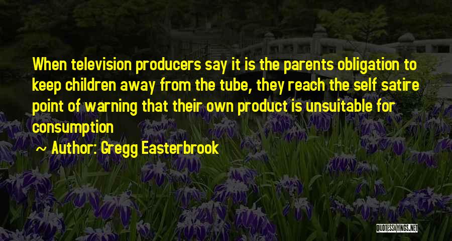 Gregg Easterbrook Quotes: When Television Producers Say It Is The Parents Obligation To Keep Children Away From The Tube, They Reach The Self