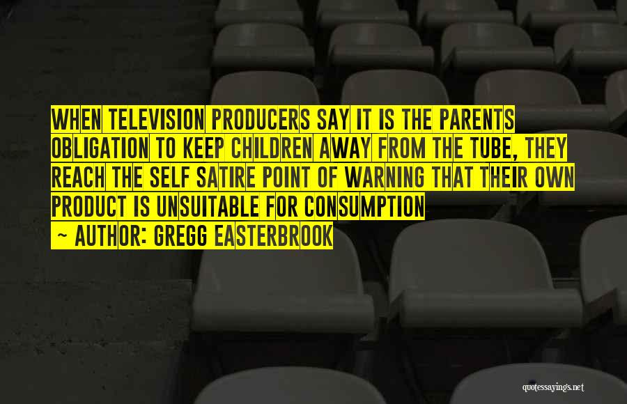 Gregg Easterbrook Quotes: When Television Producers Say It Is The Parents Obligation To Keep Children Away From The Tube, They Reach The Self