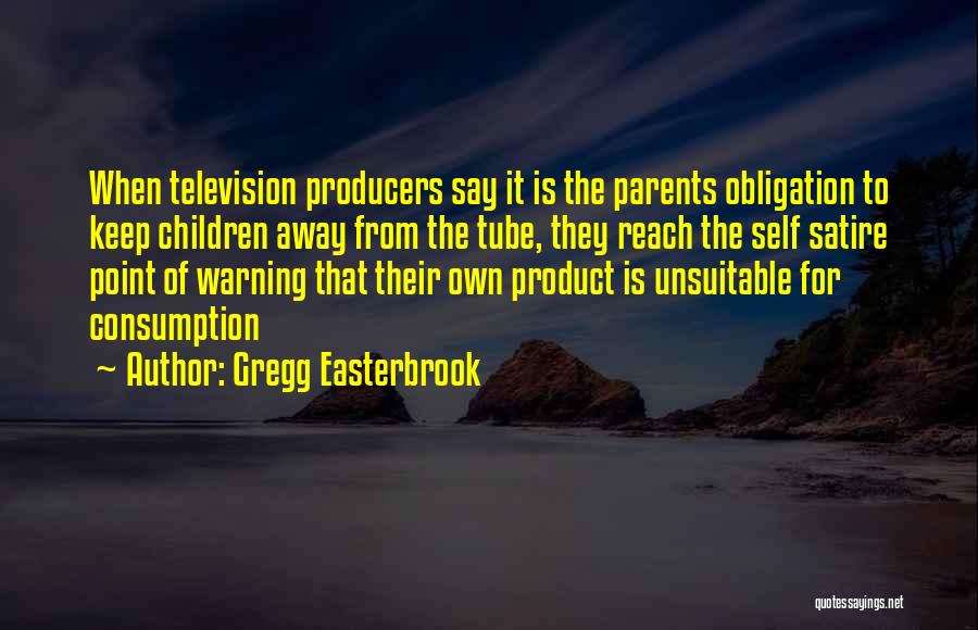 Gregg Easterbrook Quotes: When Television Producers Say It Is The Parents Obligation To Keep Children Away From The Tube, They Reach The Self
