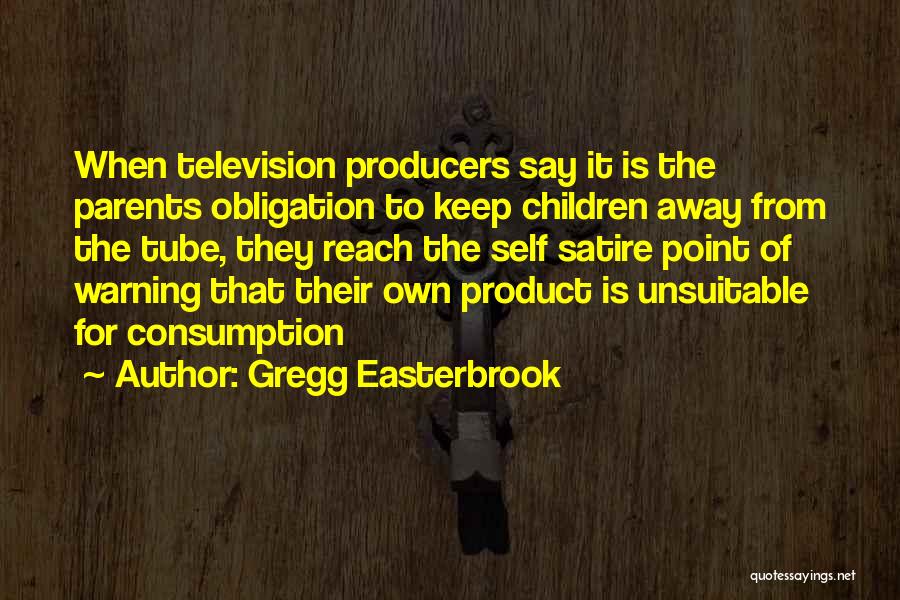 Gregg Easterbrook Quotes: When Television Producers Say It Is The Parents Obligation To Keep Children Away From The Tube, They Reach The Self