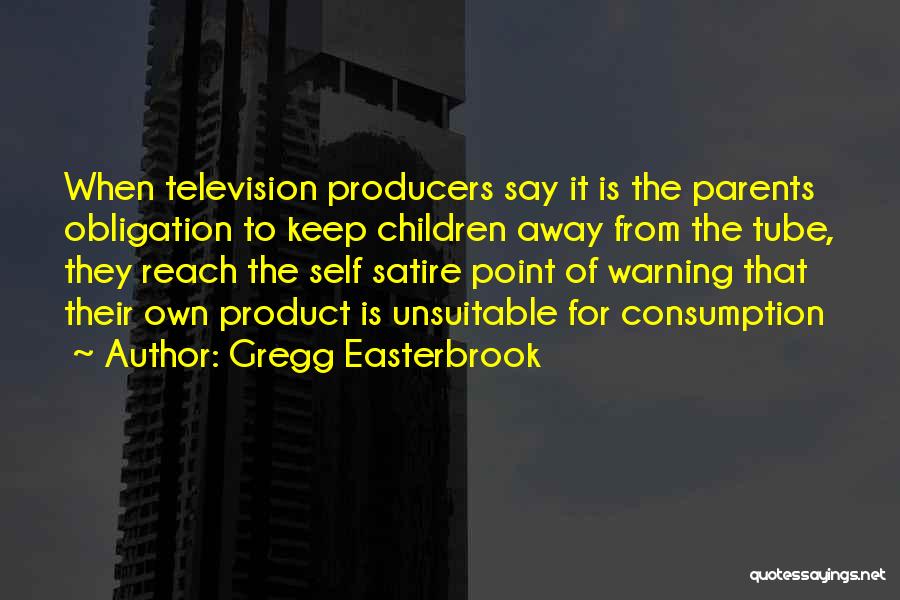 Gregg Easterbrook Quotes: When Television Producers Say It Is The Parents Obligation To Keep Children Away From The Tube, They Reach The Self