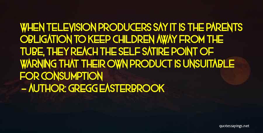 Gregg Easterbrook Quotes: When Television Producers Say It Is The Parents Obligation To Keep Children Away From The Tube, They Reach The Self