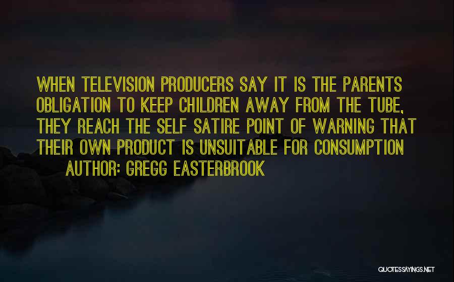 Gregg Easterbrook Quotes: When Television Producers Say It Is The Parents Obligation To Keep Children Away From The Tube, They Reach The Self