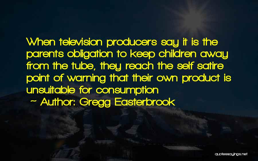 Gregg Easterbrook Quotes: When Television Producers Say It Is The Parents Obligation To Keep Children Away From The Tube, They Reach The Self