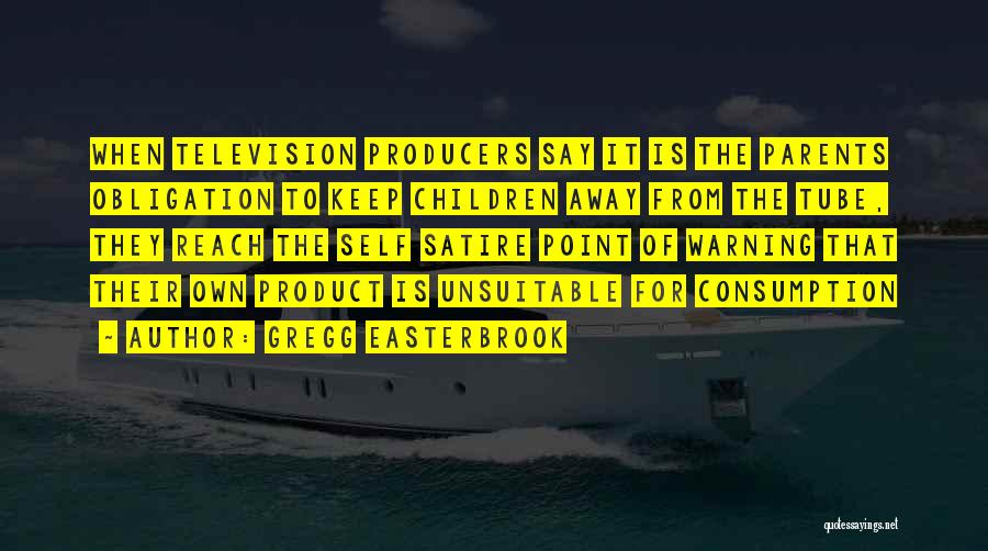 Gregg Easterbrook Quotes: When Television Producers Say It Is The Parents Obligation To Keep Children Away From The Tube, They Reach The Self