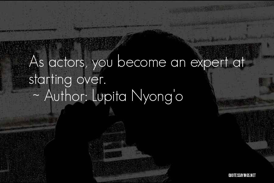 Lupita Nyong'o Quotes: As Actors, You Become An Expert At Starting Over.