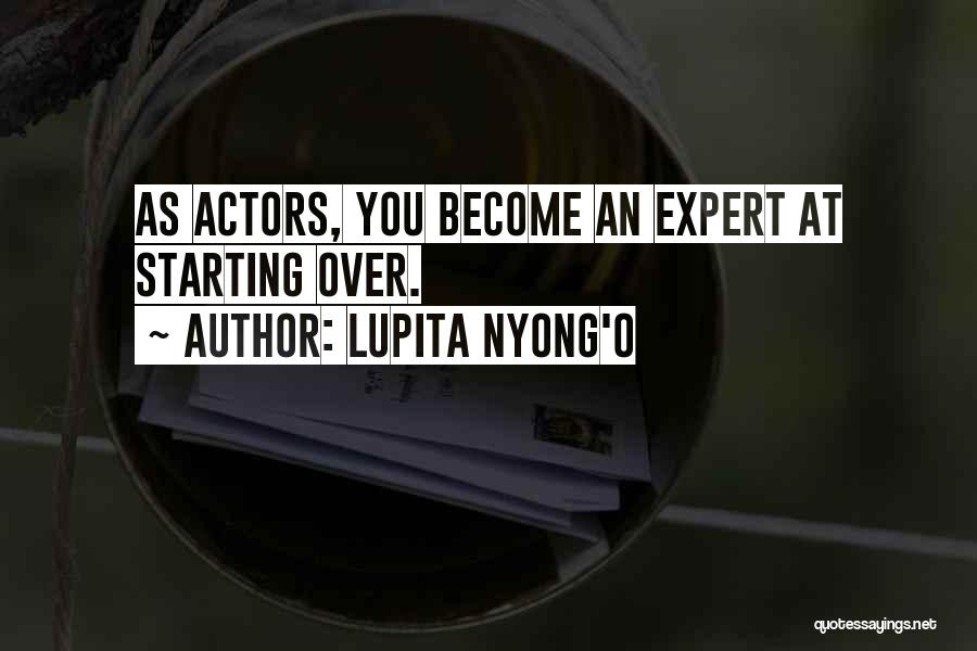 Lupita Nyong'o Quotes: As Actors, You Become An Expert At Starting Over.