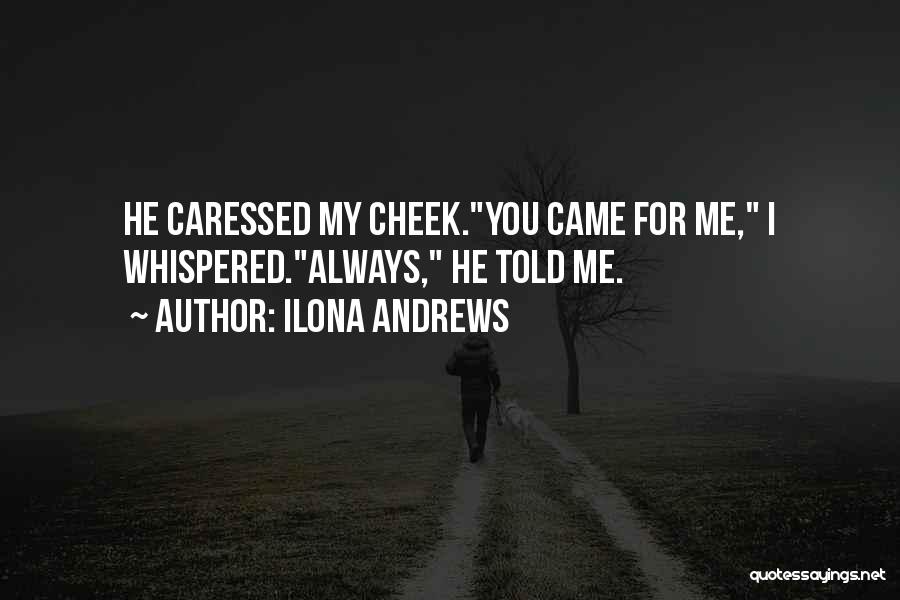 Ilona Andrews Quotes: He Caressed My Cheek.you Came For Me, I Whispered.always, He Told Me.