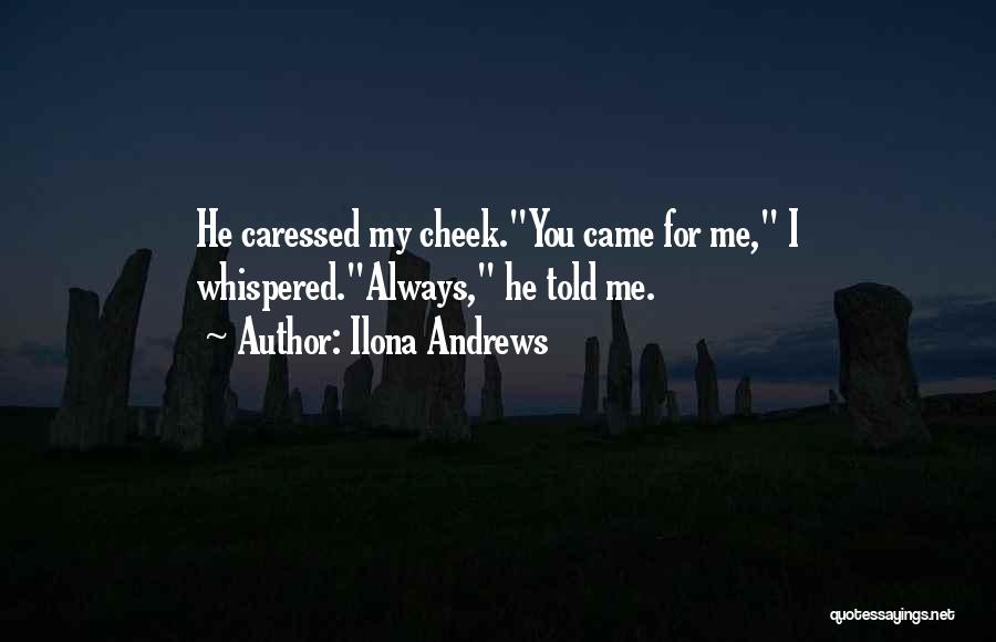 Ilona Andrews Quotes: He Caressed My Cheek.you Came For Me, I Whispered.always, He Told Me.