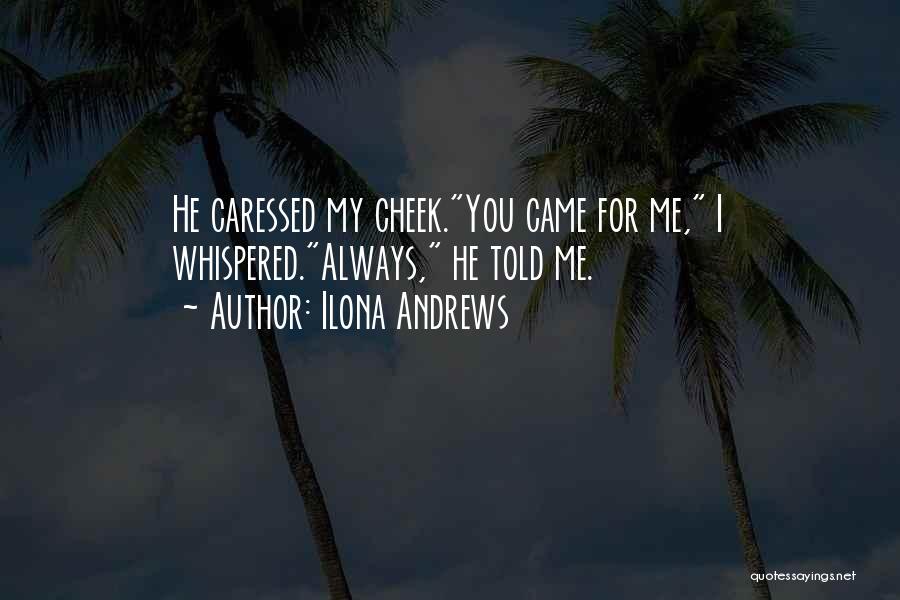 Ilona Andrews Quotes: He Caressed My Cheek.you Came For Me, I Whispered.always, He Told Me.