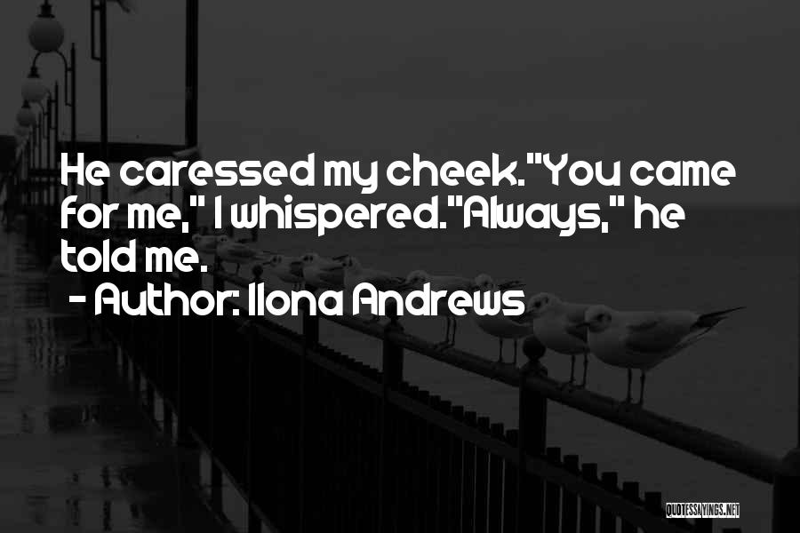 Ilona Andrews Quotes: He Caressed My Cheek.you Came For Me, I Whispered.always, He Told Me.