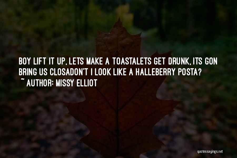 Missy Elliot Quotes: Boy Lift It Up, Lets Make A Toastalets Get Drunk, Its Gon Bring Us Closadon't I Look Like A Halleberry