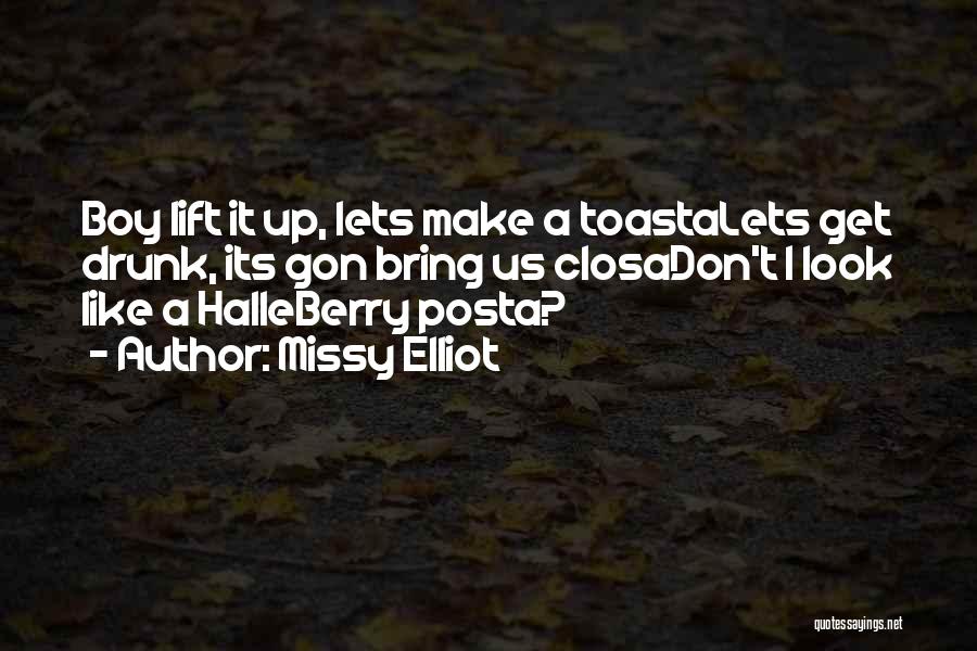 Missy Elliot Quotes: Boy Lift It Up, Lets Make A Toastalets Get Drunk, Its Gon Bring Us Closadon't I Look Like A Halleberry