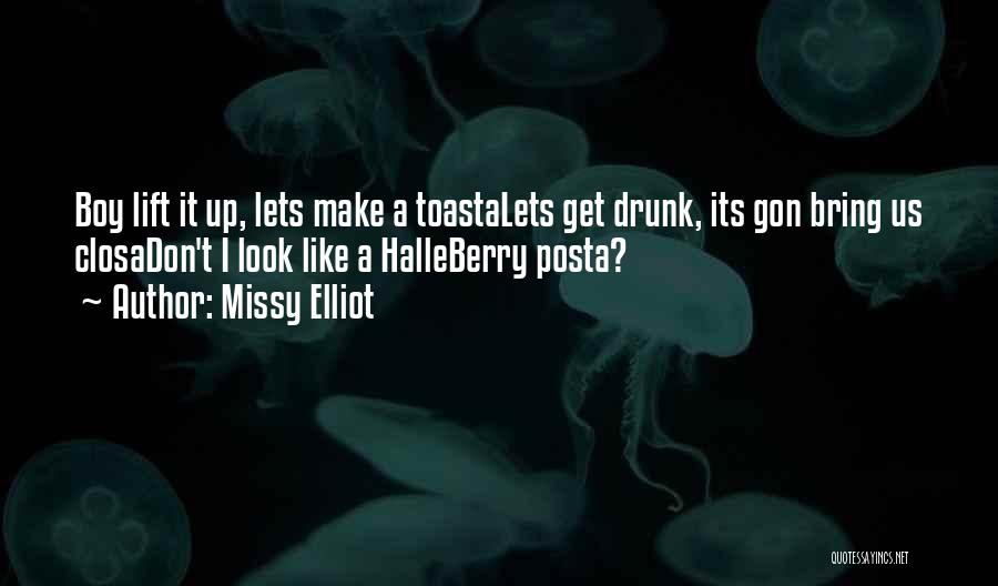 Missy Elliot Quotes: Boy Lift It Up, Lets Make A Toastalets Get Drunk, Its Gon Bring Us Closadon't I Look Like A Halleberry