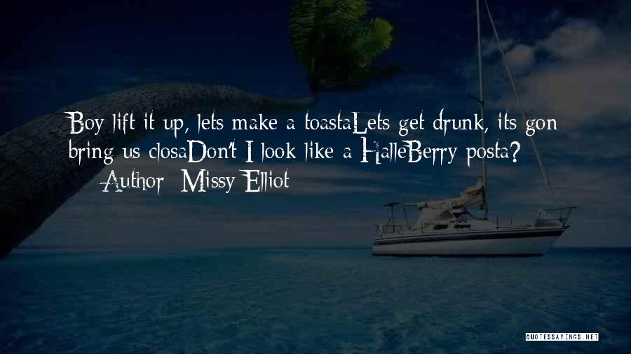 Missy Elliot Quotes: Boy Lift It Up, Lets Make A Toastalets Get Drunk, Its Gon Bring Us Closadon't I Look Like A Halleberry