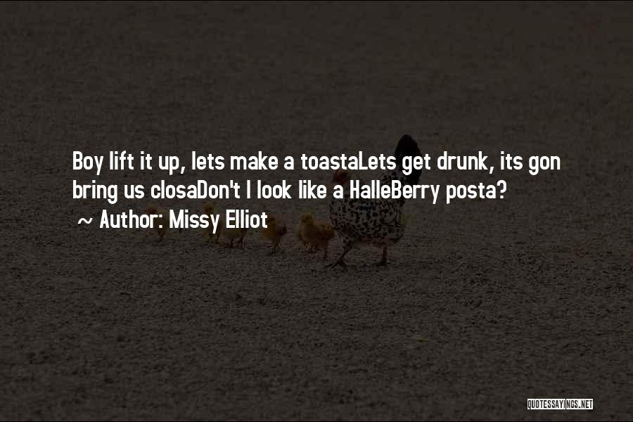 Missy Elliot Quotes: Boy Lift It Up, Lets Make A Toastalets Get Drunk, Its Gon Bring Us Closadon't I Look Like A Halleberry