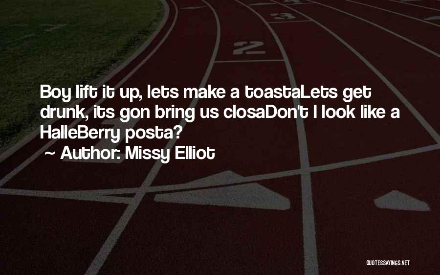 Missy Elliot Quotes: Boy Lift It Up, Lets Make A Toastalets Get Drunk, Its Gon Bring Us Closadon't I Look Like A Halleberry