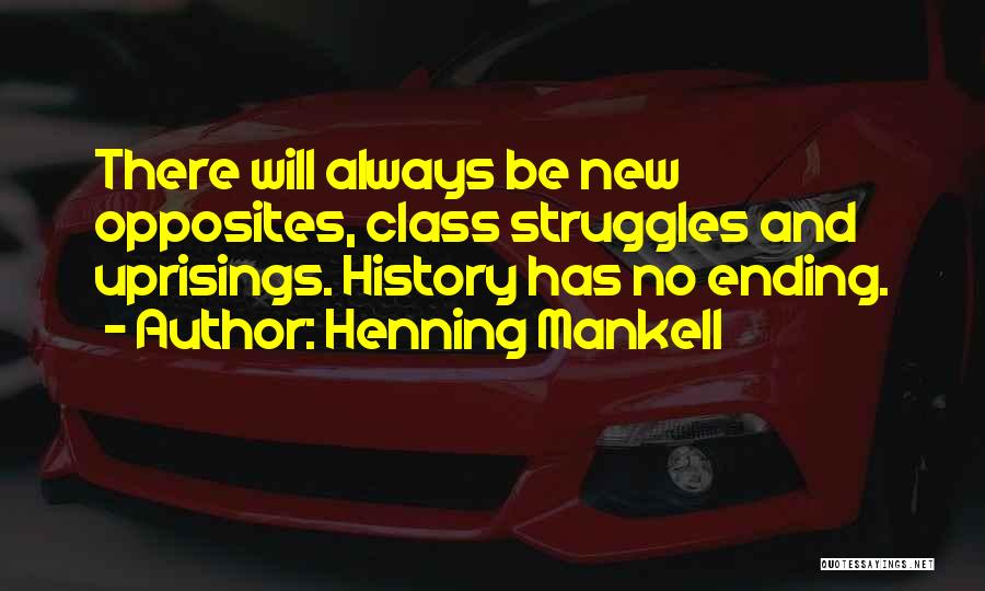 Henning Mankell Quotes: There Will Always Be New Opposites, Class Struggles And Uprisings. History Has No Ending.