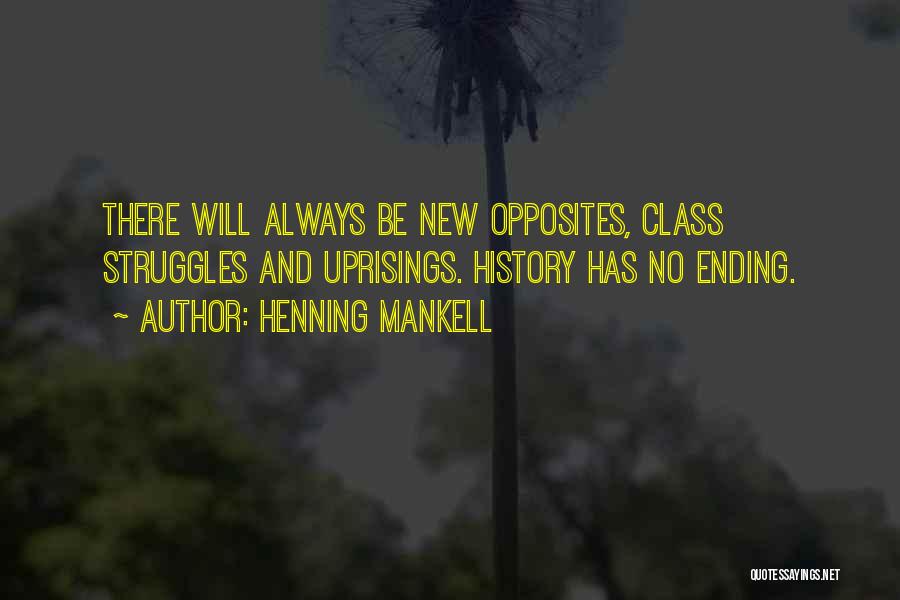 Henning Mankell Quotes: There Will Always Be New Opposites, Class Struggles And Uprisings. History Has No Ending.
