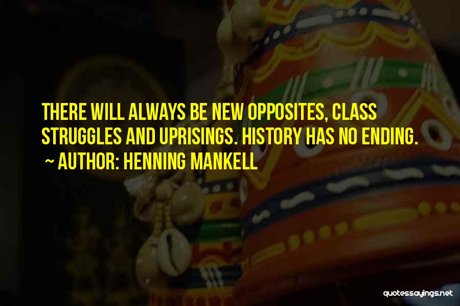 Henning Mankell Quotes: There Will Always Be New Opposites, Class Struggles And Uprisings. History Has No Ending.