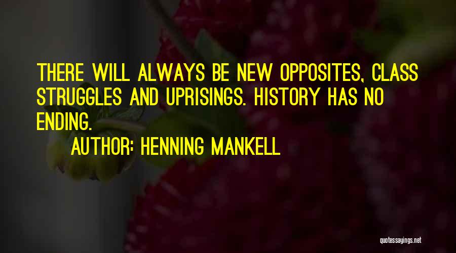 Henning Mankell Quotes: There Will Always Be New Opposites, Class Struggles And Uprisings. History Has No Ending.