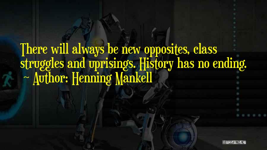 Henning Mankell Quotes: There Will Always Be New Opposites, Class Struggles And Uprisings. History Has No Ending.