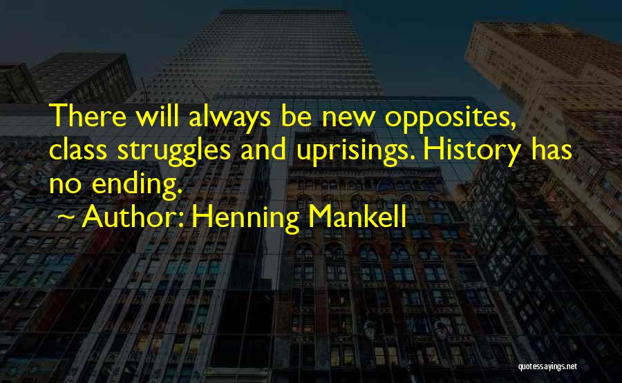 Henning Mankell Quotes: There Will Always Be New Opposites, Class Struggles And Uprisings. History Has No Ending.