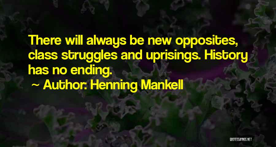 Henning Mankell Quotes: There Will Always Be New Opposites, Class Struggles And Uprisings. History Has No Ending.