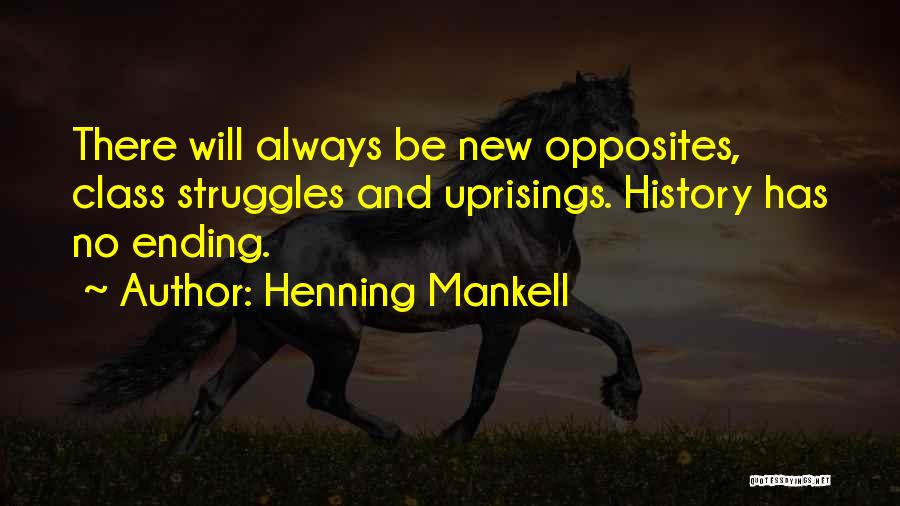 Henning Mankell Quotes: There Will Always Be New Opposites, Class Struggles And Uprisings. History Has No Ending.