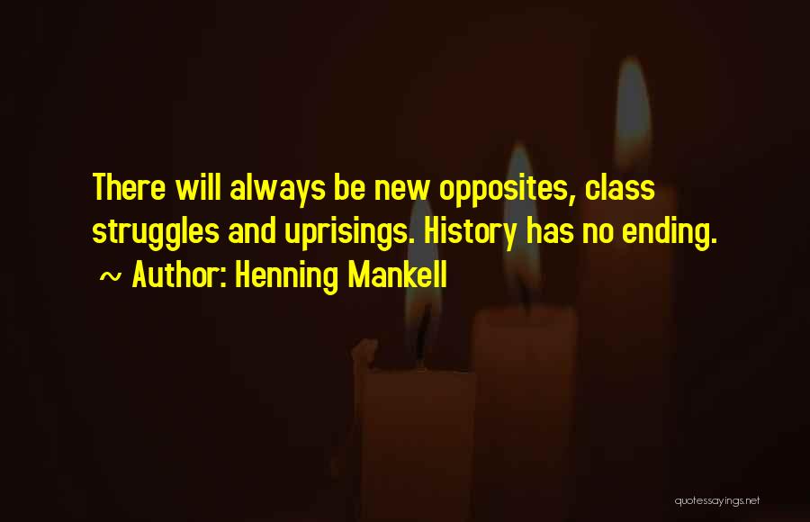 Henning Mankell Quotes: There Will Always Be New Opposites, Class Struggles And Uprisings. History Has No Ending.