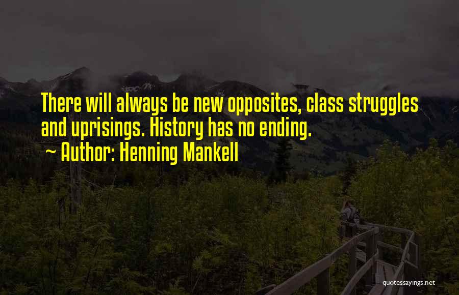 Henning Mankell Quotes: There Will Always Be New Opposites, Class Struggles And Uprisings. History Has No Ending.