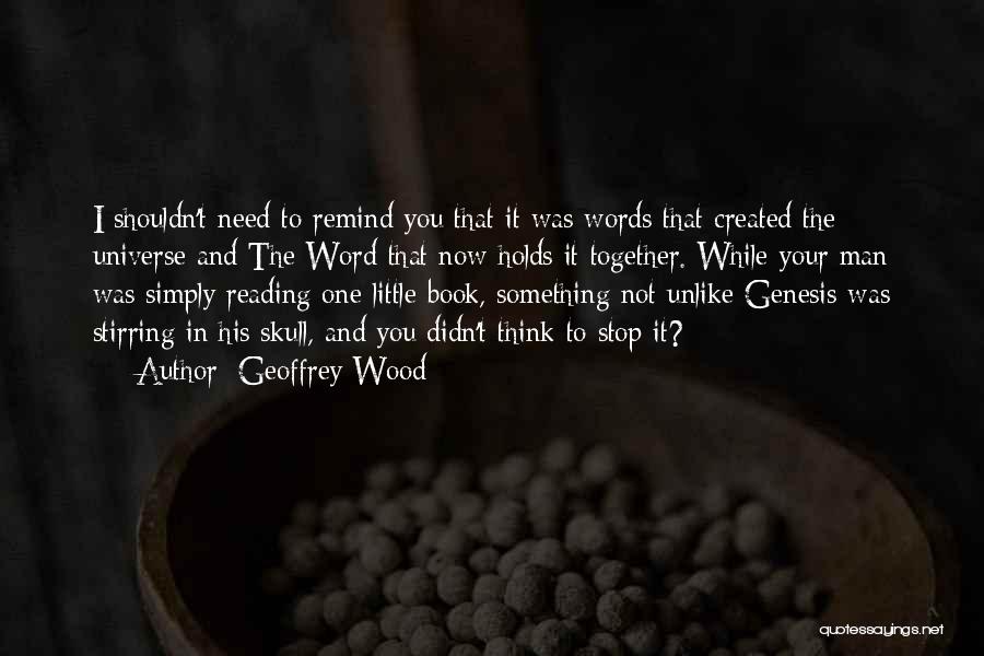 Geoffrey Wood Quotes: I Shouldn't Need To Remind You That It Was Words That Created The Universe And The Word That Now Holds