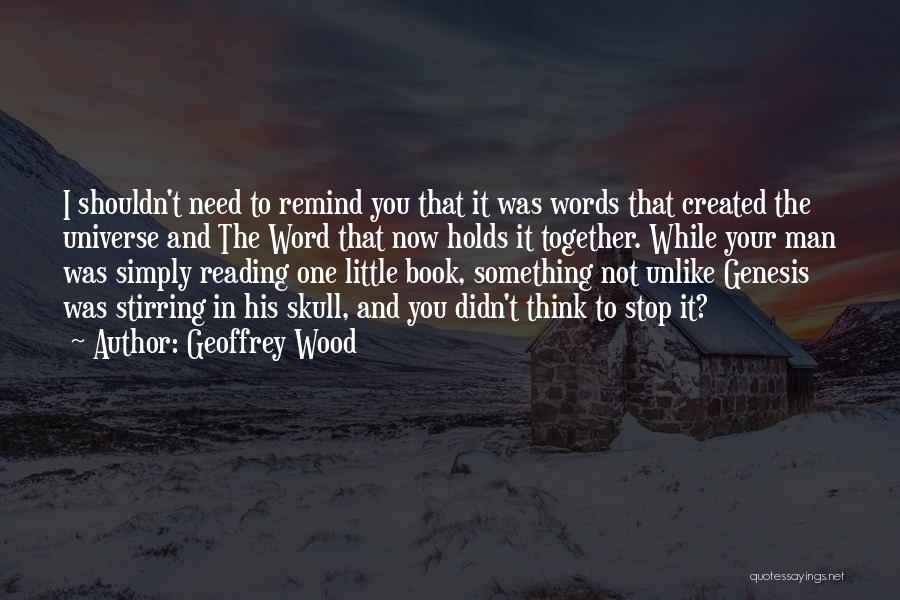 Geoffrey Wood Quotes: I Shouldn't Need To Remind You That It Was Words That Created The Universe And The Word That Now Holds