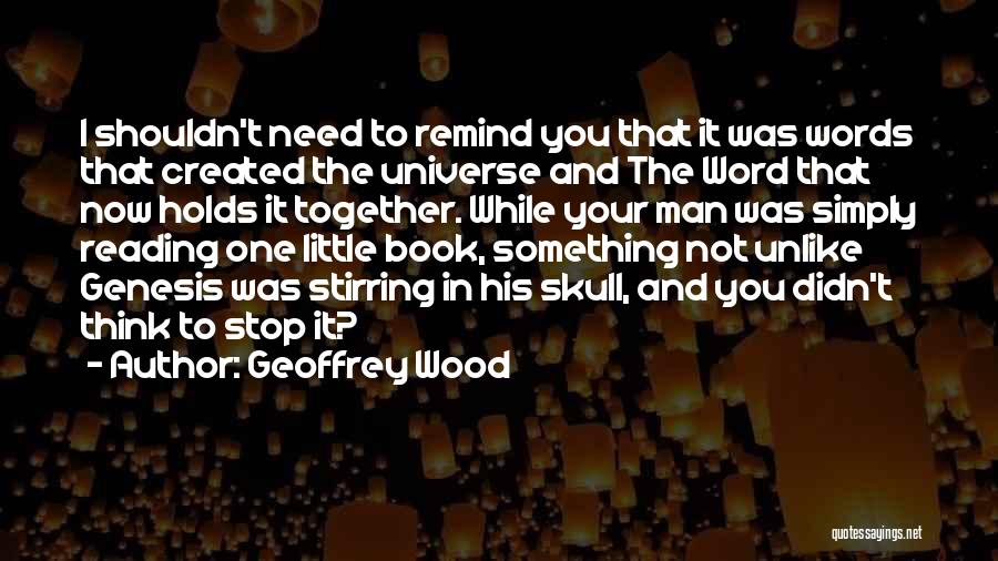 Geoffrey Wood Quotes: I Shouldn't Need To Remind You That It Was Words That Created The Universe And The Word That Now Holds