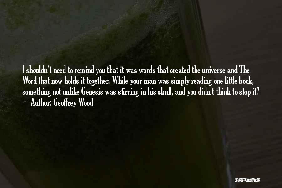 Geoffrey Wood Quotes: I Shouldn't Need To Remind You That It Was Words That Created The Universe And The Word That Now Holds