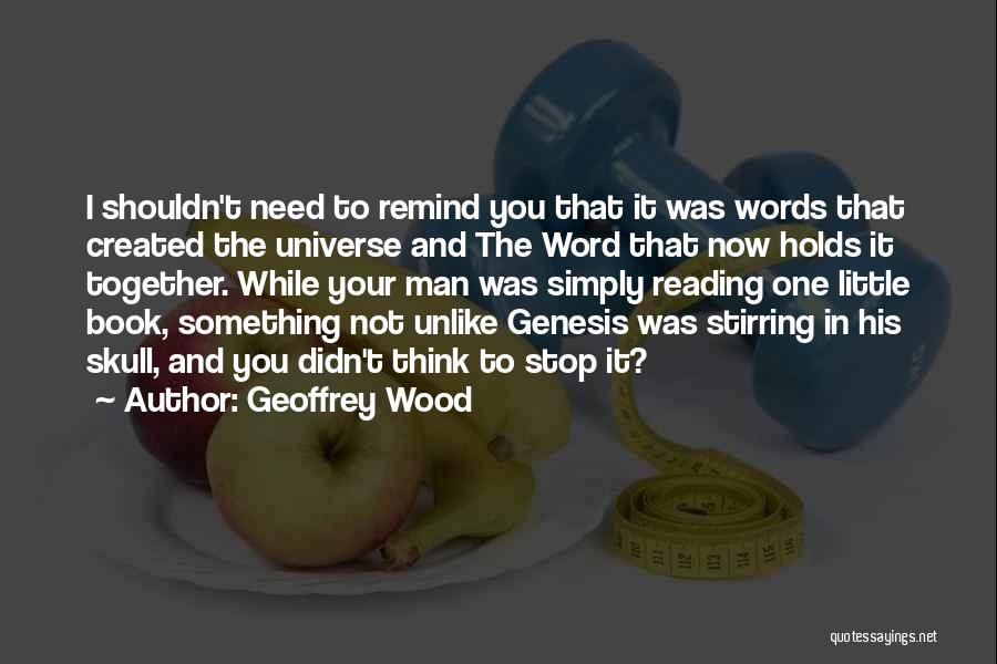 Geoffrey Wood Quotes: I Shouldn't Need To Remind You That It Was Words That Created The Universe And The Word That Now Holds