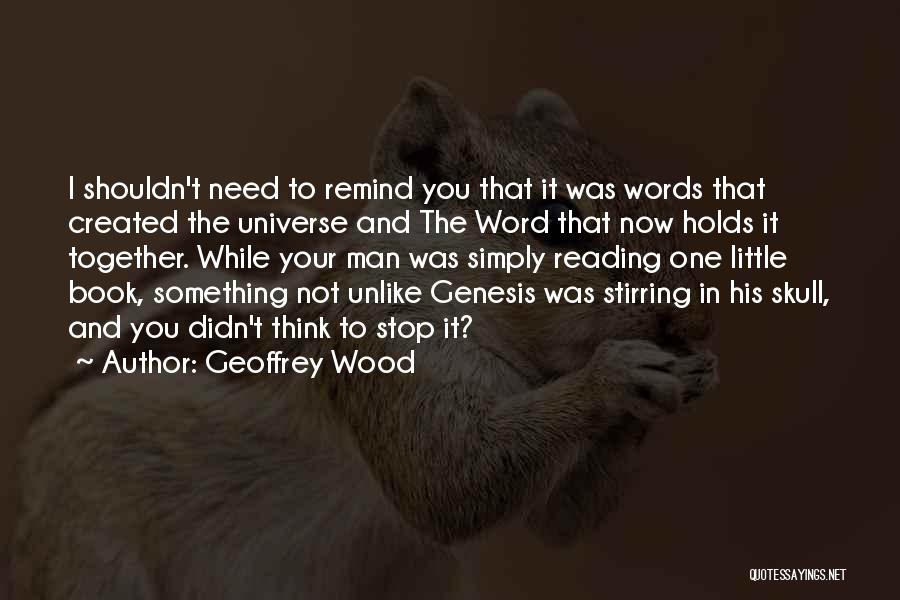 Geoffrey Wood Quotes: I Shouldn't Need To Remind You That It Was Words That Created The Universe And The Word That Now Holds