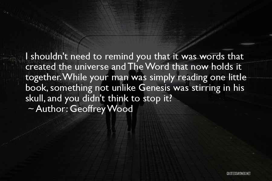 Geoffrey Wood Quotes: I Shouldn't Need To Remind You That It Was Words That Created The Universe And The Word That Now Holds