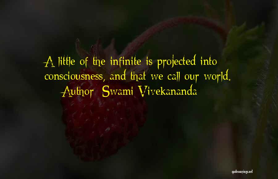 Swami Vivekananda Quotes: A Little Of The Infinite Is Projected Into Consciousness, And That We Call Our World.
