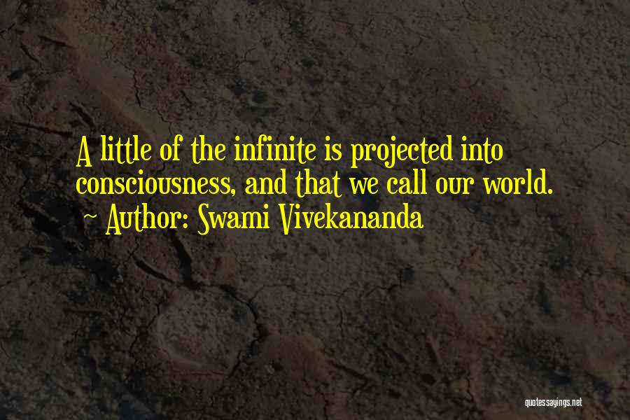 Swami Vivekananda Quotes: A Little Of The Infinite Is Projected Into Consciousness, And That We Call Our World.